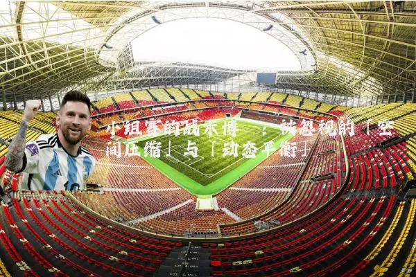 小组赛的战术博弈：被忽视的「空间压缩」与「动态平衡」