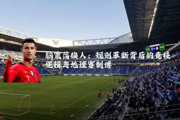 脑震荡换人:规则革新背后的竞技逻辑与地理赛制博弈