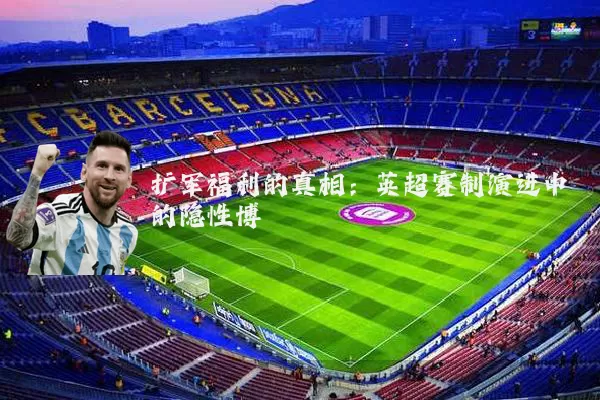 扩军福利的真相:英超赛制演进中的隐性博弈
