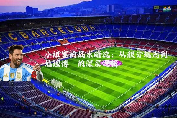 小组赛的战术暗流:从积分规则到地理博弈的深层逻辑