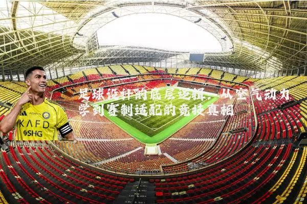 足球设计的底层逻辑:从空气动力学到赛制适配的竞技真相
