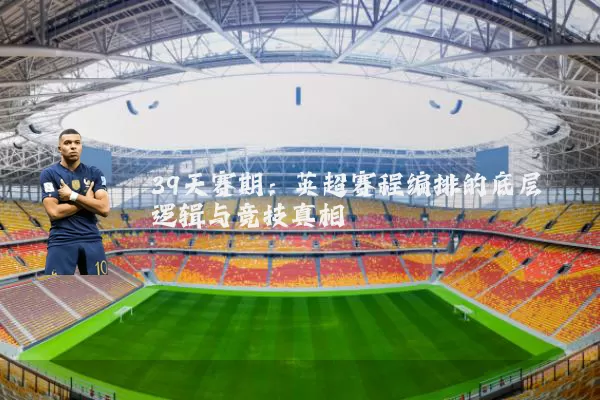39天赛期:英超赛程编排的底层逻辑与竞技真相