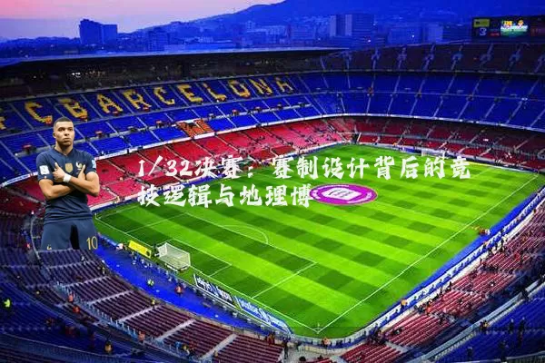 1/32决赛:赛制设计背后的竞技逻辑与地理博弈