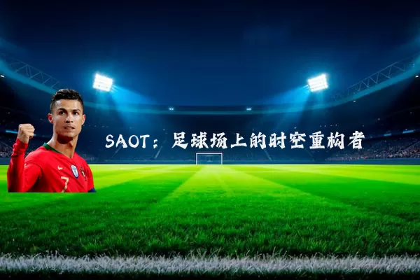 SAOT：足球场上的时空重构者