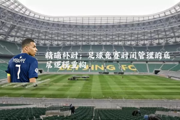 精确补时:足球竞赛时间管理的底层逻辑重构