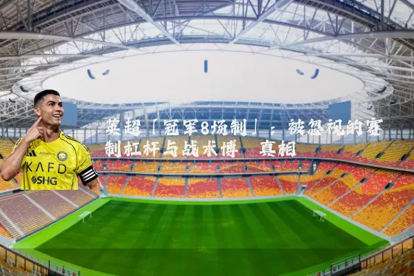 英超「冠军8场制」：被忽视的赛制杠杆与战术博弈真相