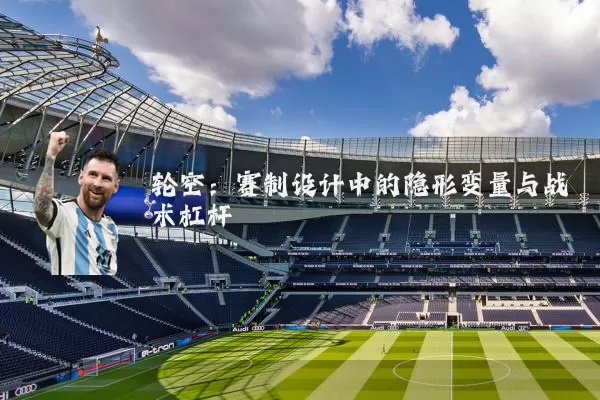 轮空:赛制设计中的隐形变量与战术杠杆