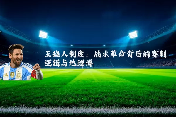 五换人制度:战术革命背后的赛制逻辑与地理博弈