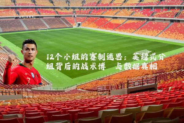 12个小组的赛制迷思:英超式分组背后的战术博弈与数据真相