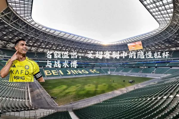 名额溢出：英超赛制中的隐性杠杆与战术博弈