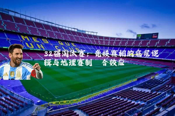32强淘汰赛:竞技真相的底层逻辑与地理赛制耦合效应