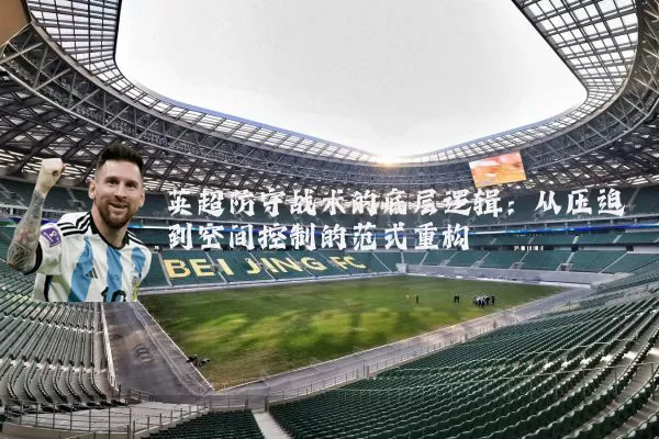 英超防守战术的底层逻辑:从压迫到空间控制的范式重构