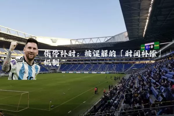 伤停补时:被误解的「时间补偿」机制