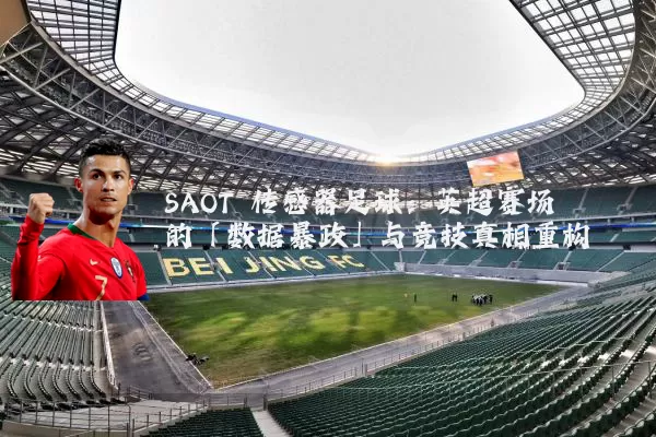 SAOT 传感器足球：英超赛场的「数据暴政」与竞技真相重构