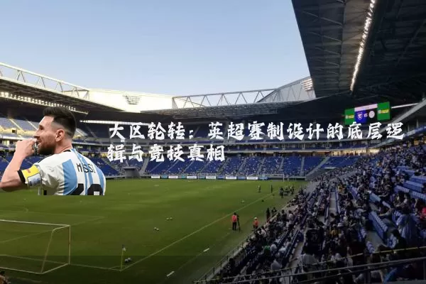大区轮转:英超赛制设计的底层逻辑与竞技真相