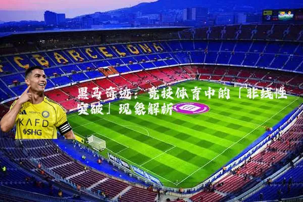 黑马奇迹:竞技体育中的「非线性突破」现象解析