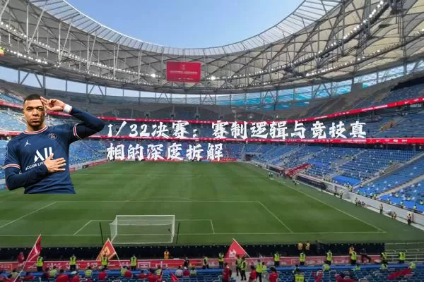 1/32决赛：赛制逻辑与竞技真相的深度拆解