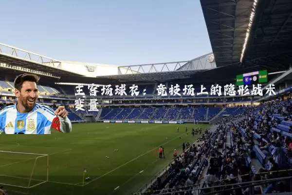 主客场球衣:竞技场上的隐形战术变量