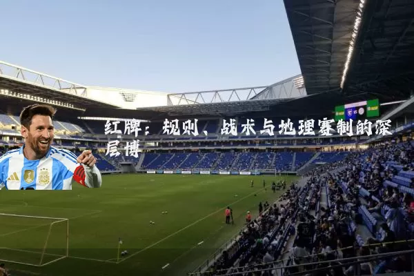 红牌:规则、战术与地理赛制的深层博弈