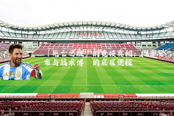 「死亡之组」的竞技真相:概率分布与战术博弈的底层逻辑