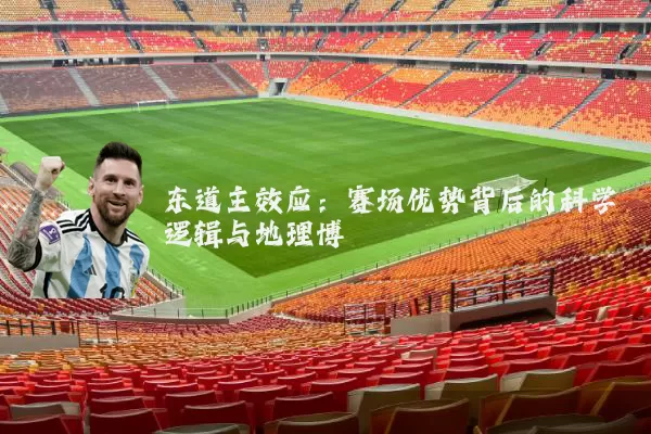 东道主效应:赛场优势背后的科学逻辑与地理博弈