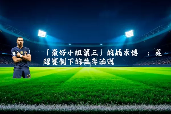 「最好小组第三」的战术博弈：英超赛制下的生存法则