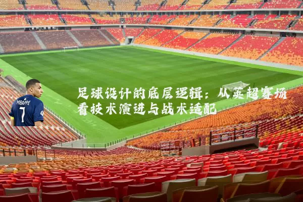 足球设计的底层逻辑:从英超赛场看技术演进与战术适配