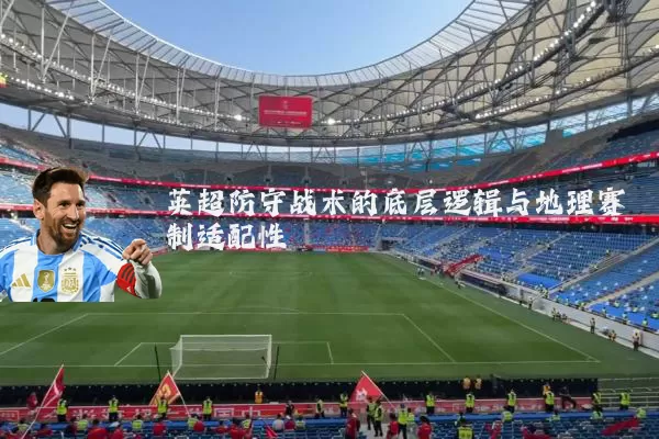 英超防守战术的底层逻辑与地理赛制适配性