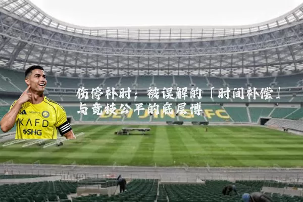 伤停补时:被误解的「时间补偿」与竞技公平的底层博弈