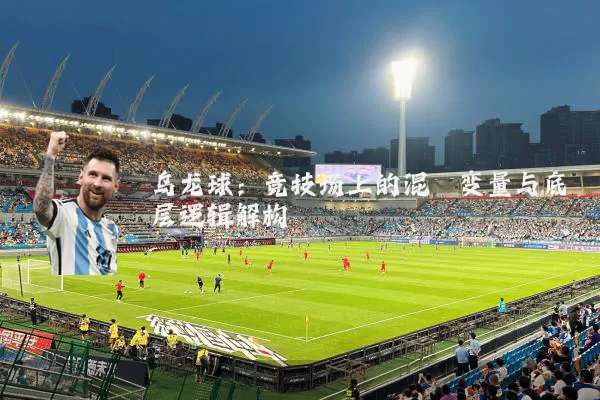 乌龙球:竞技场上的混沌变量与底层逻辑解构