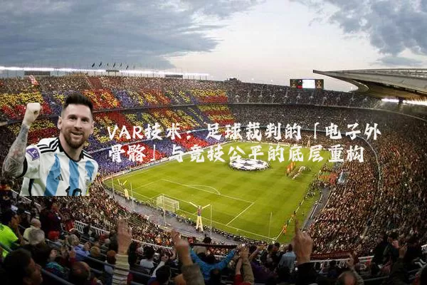 VAR技术:足球裁判的「电子外骨骼」与竞技公平的底层重构