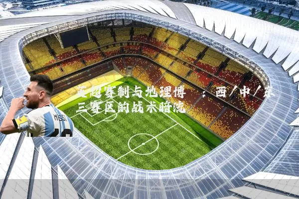 英超赛制与地理博弈:西/中/东三赛区的战术暗流