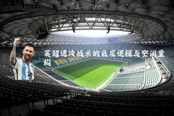 英超进攻战术的底层逻辑与空间重构