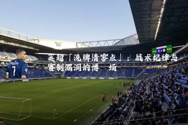 英超「洗牌清零点」：战术纪律与赛制漏洞的博弈场