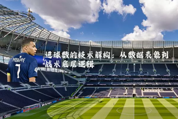 进球数的技术解构:从数据表象到战术底层逻辑