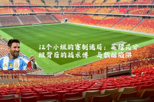12个小组的赛制迷局:英超式分组背后的战术博弈与数据陷阱