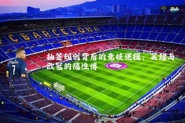 抽签规则背后的竞技逻辑:英超与欧冠的隐性博弈