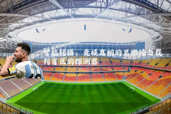 智能转播:竞技真相的显微镜与裁判盲区的探测器